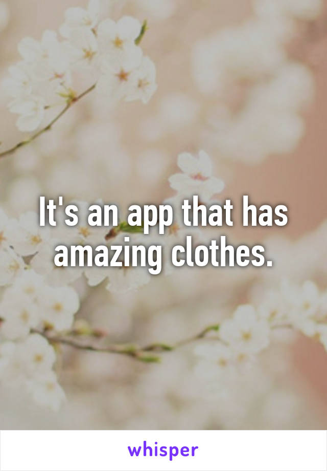 It's an app that has amazing clothes.