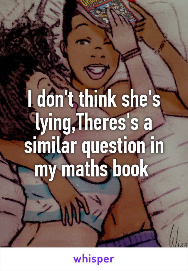 I don't think she's lying,Theres's a similar question in my maths book 