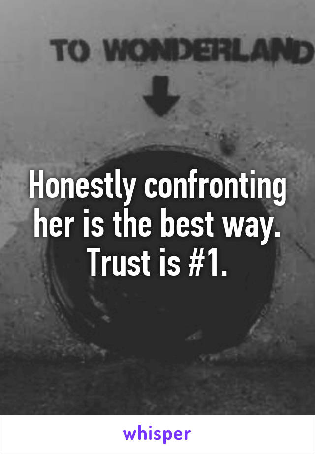 Honestly confronting her is the best way. Trust is #1.