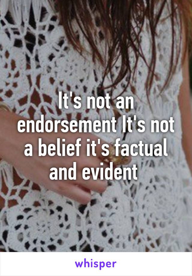 It's not an endorsement It's not a belief it's factual and evident 