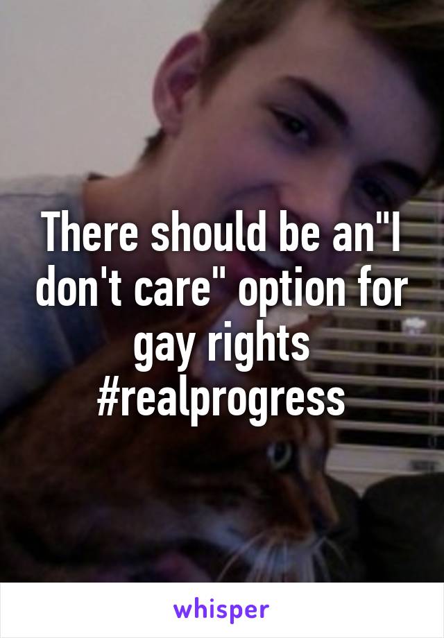 There should be an"I don't care" option for gay rights #realprogress