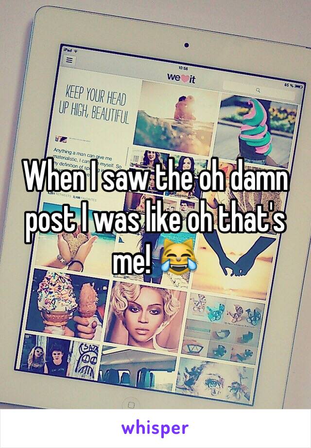 When I saw the oh damn post I was like oh that's me! 😹