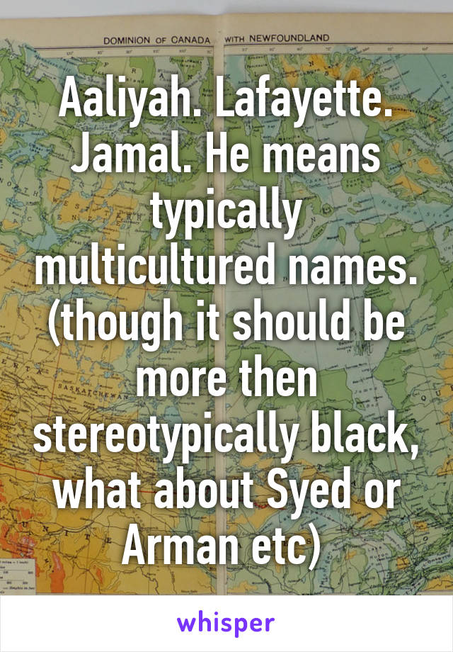 Aaliyah. Lafayette. Jamal. He means typically multicultured names. (though it should be more then stereotypically black, what about Syed or Arman etc) 