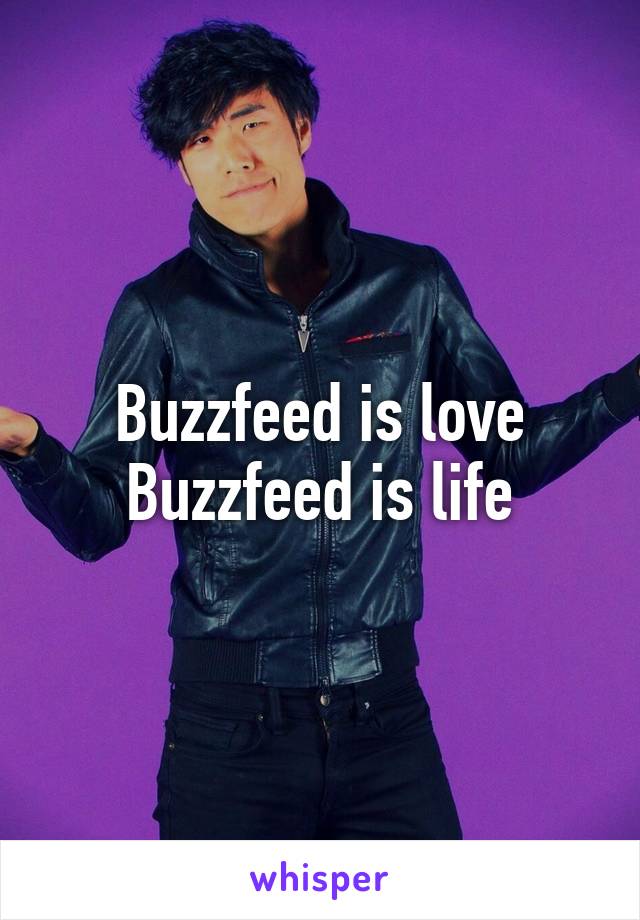 Buzzfeed is love
Buzzfeed is life