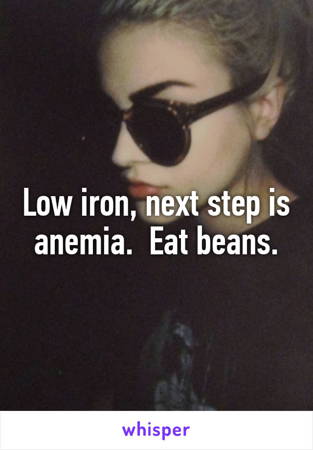 Low iron, next step is anemia.  Eat beans.