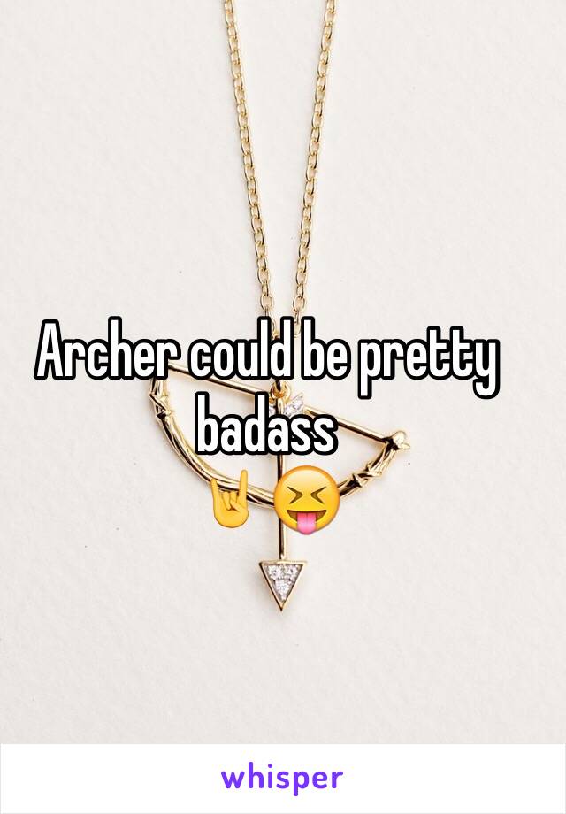 Archer could be pretty badass 
🤘😝