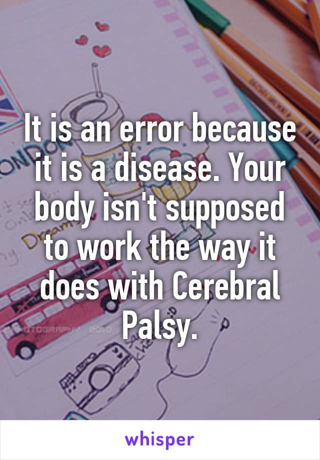 It is an error because it is a disease. Your body isn't supposed to work the way it does with Cerebral Palsy.