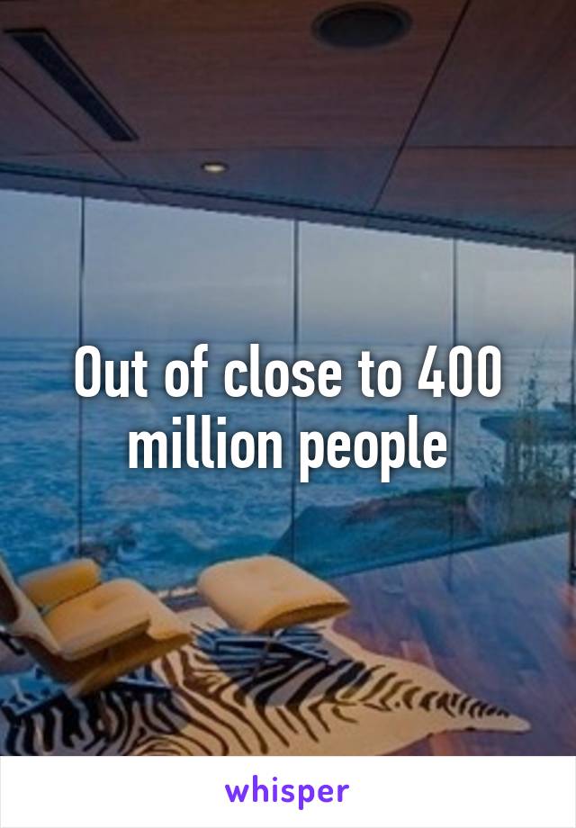 Out of close to 400 million people