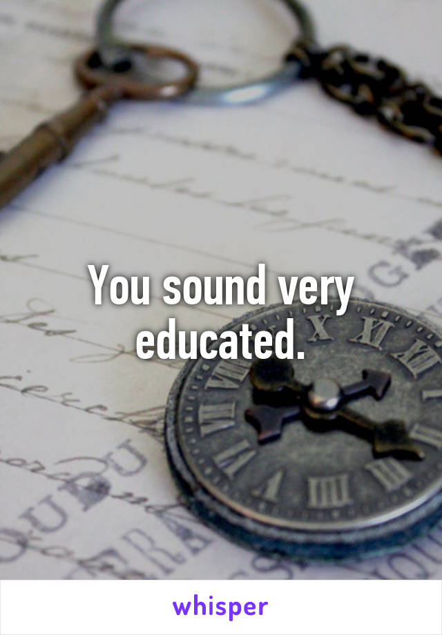 You sound very educated.