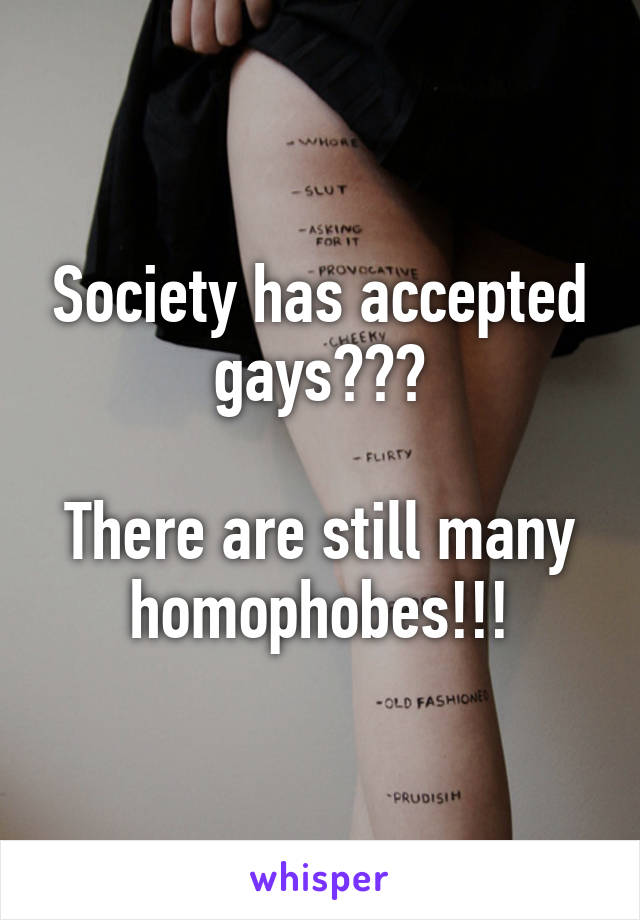 Society has accepted gays???

There are still many homophobes!!!