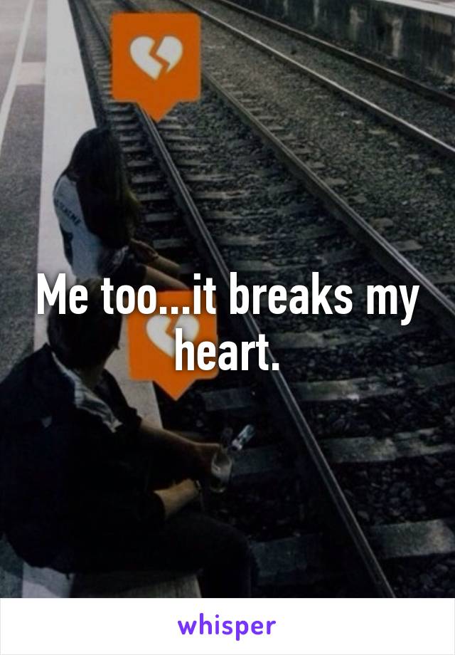 Me too...it breaks my heart.