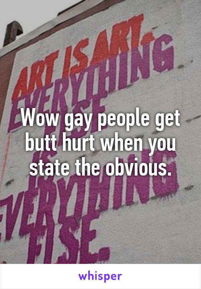 Wow gay people get butt hurt when you state the obvious.