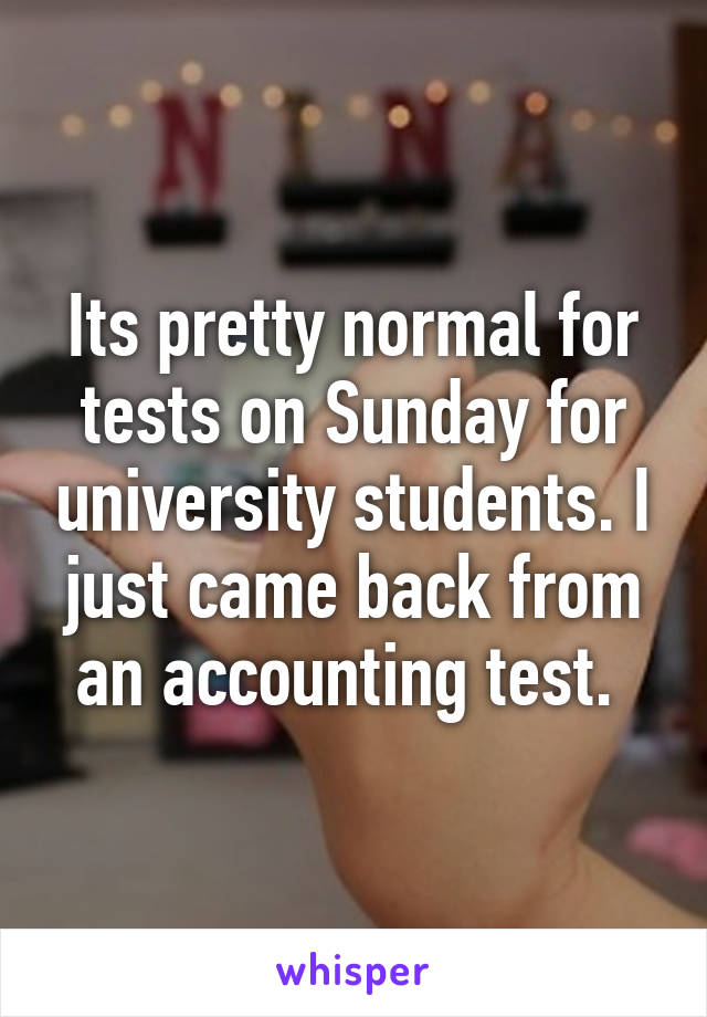 Its pretty normal for tests on Sunday for university students. I just came back from an accounting test. 