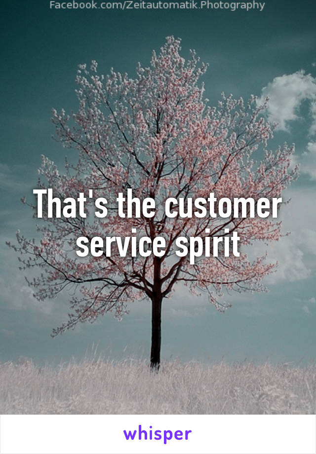 That's the customer service spirit