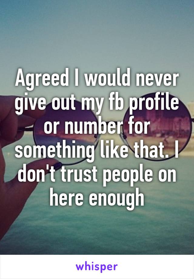 Agreed I would never give out my fb profile or number for something like that. I don't trust people on here enough