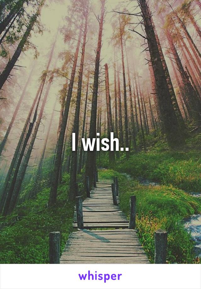 I wish..