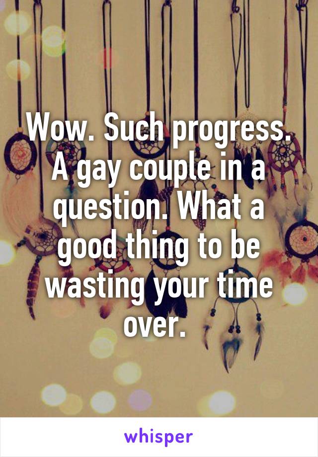 Wow. Such progress. A gay couple in a question. What a good thing to be wasting your time over. 