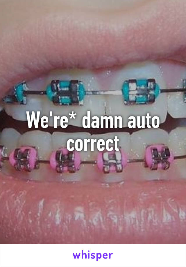 We're* damn auto correct