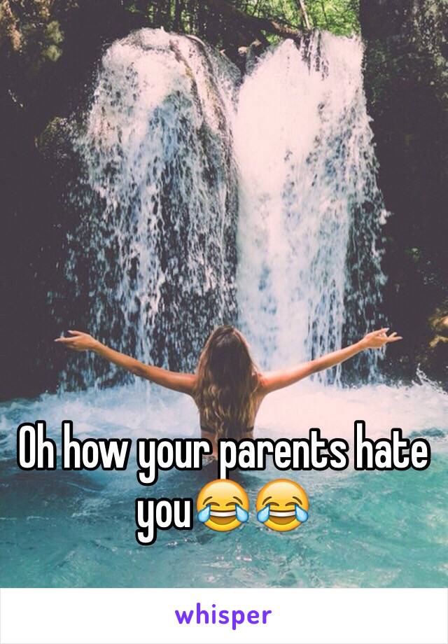Oh how your parents hate you😂😂