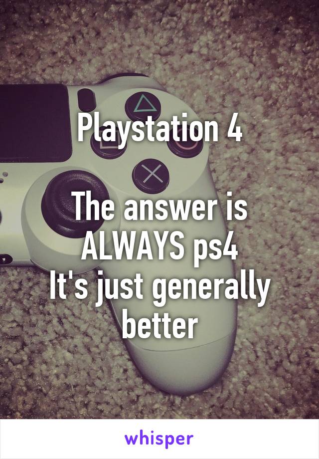 Playstation 4

The answer is ALWAYS ps4
It's just generally better