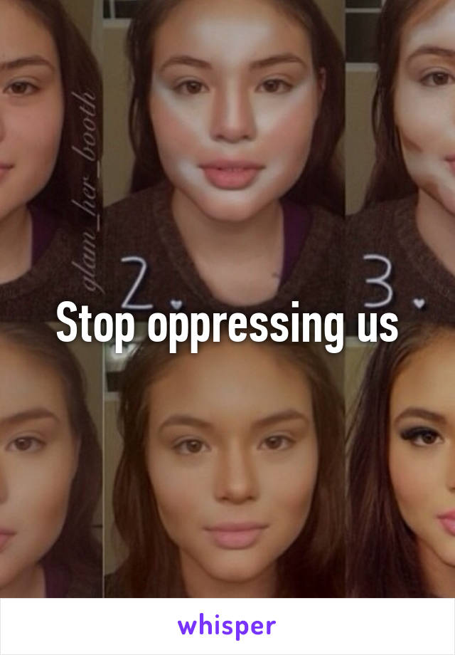 Stop oppressing us