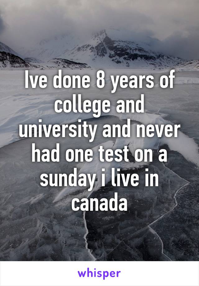 Ive done 8 years of college and university and never had one test on a sunday i live in canada