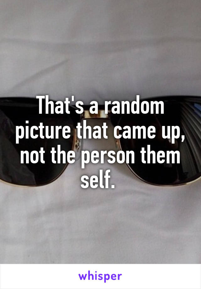 That's a random picture that came up, not the person them self. 