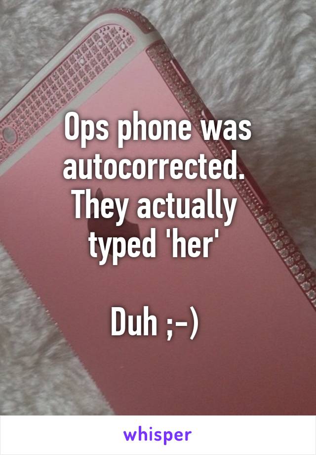 Ops phone was autocorrected. 
They actually 
typed 'her' 

Duh ;-) 