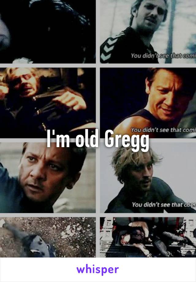 I'm old Gregg