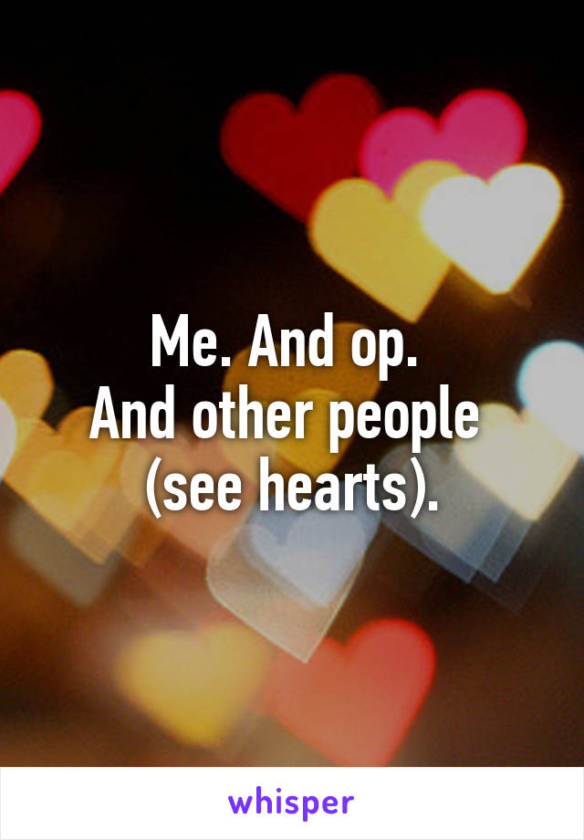 Me. And op. 
And other people 
(see hearts).
