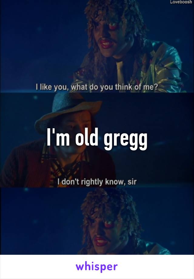 I'm old gregg