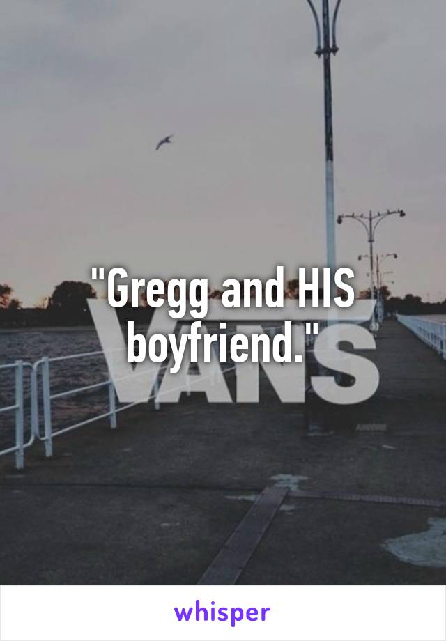 "Gregg and HIS boyfriend."