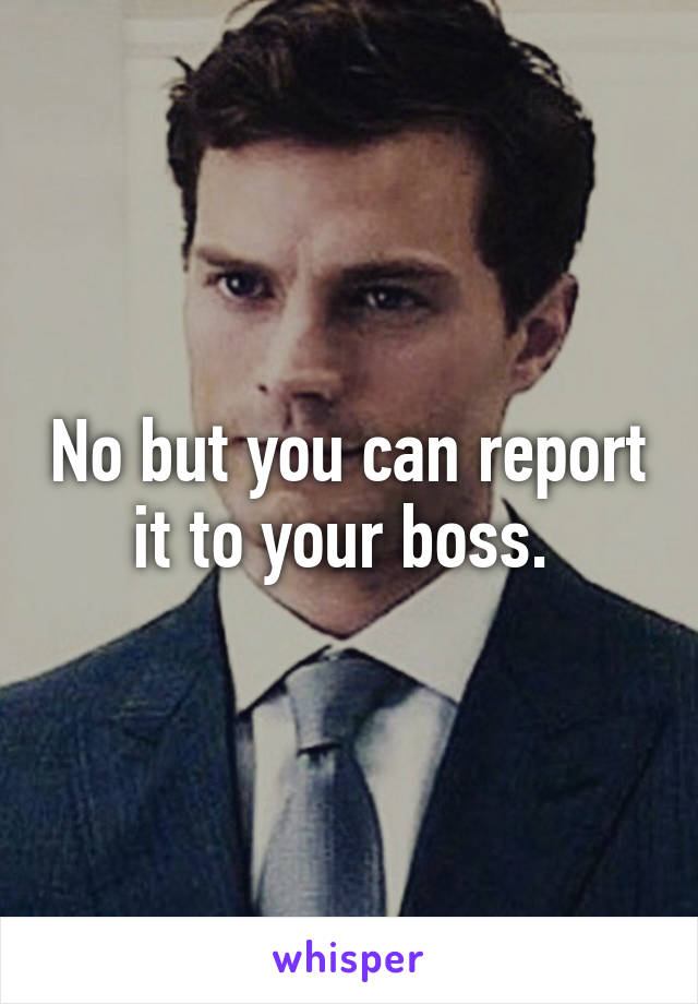 No but you can report it to your boss. 