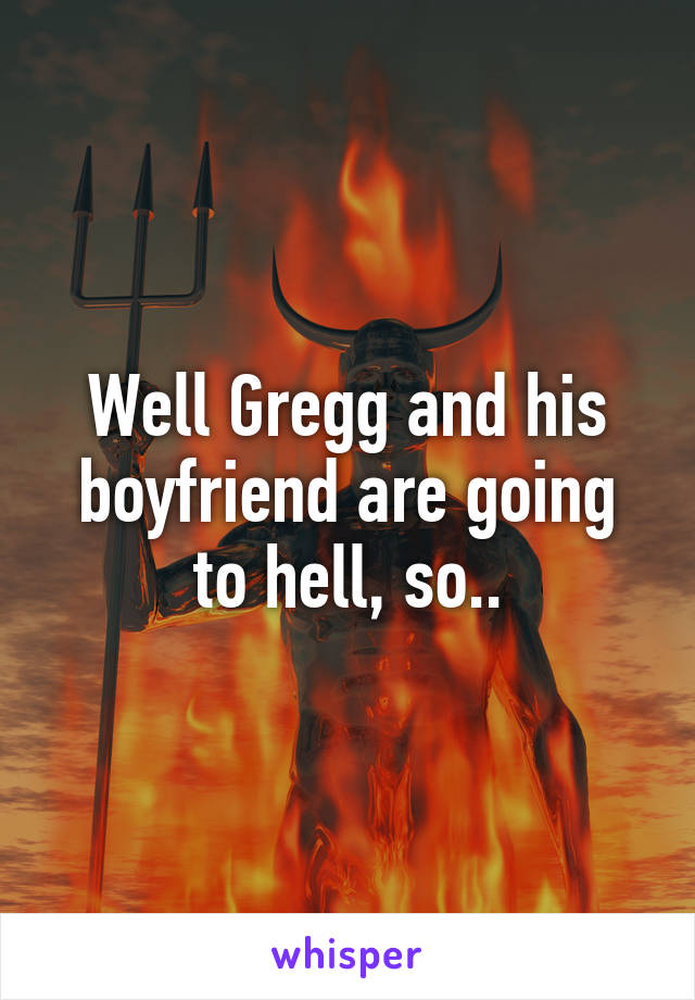 Well Gregg and his boyfriend are going to hell, so..
