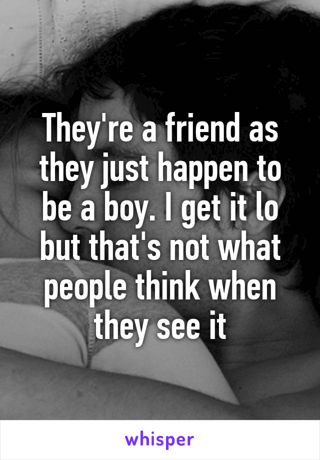 They're a friend as they just happen to be a boy. I get it lo but that's not what people think when they see it