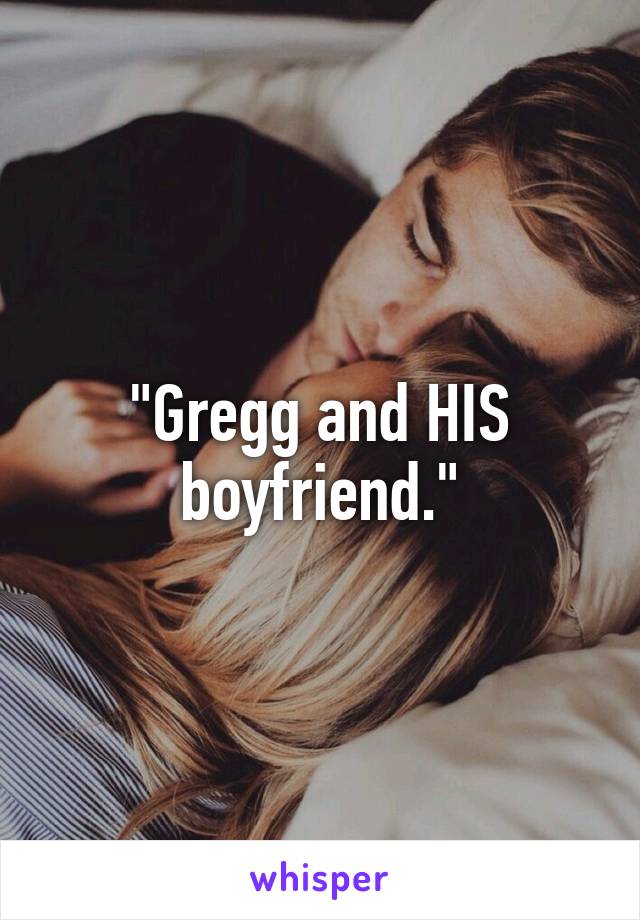 "Gregg and HIS boyfriend."
