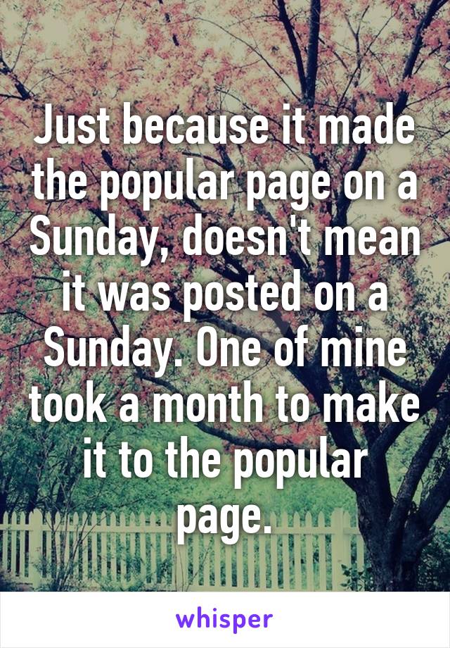 Just because it made the popular page on a Sunday, doesn't mean it was posted on a Sunday. One of mine took a month to make it to the popular page.