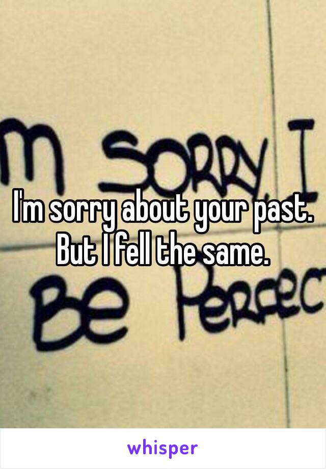 I'm sorry about your past. But I fell the same. 