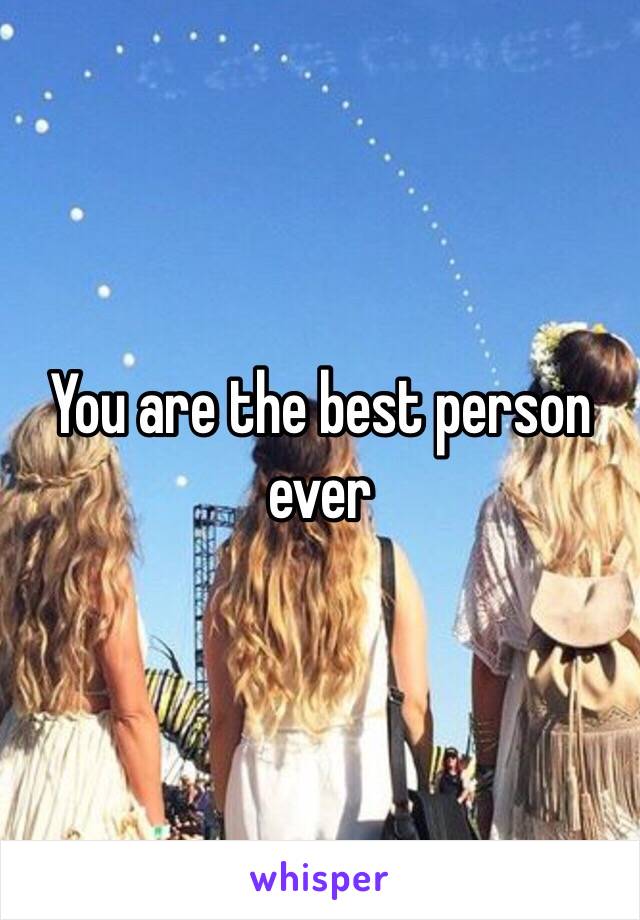 You are the best person ever 