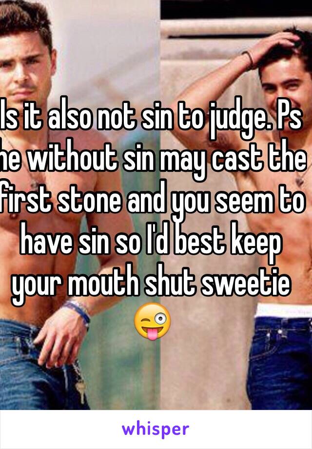 Is it also not sin to judge. Ps he without sin may cast the first stone and you seem to have sin so I'd best keep your mouth shut sweetie 😜