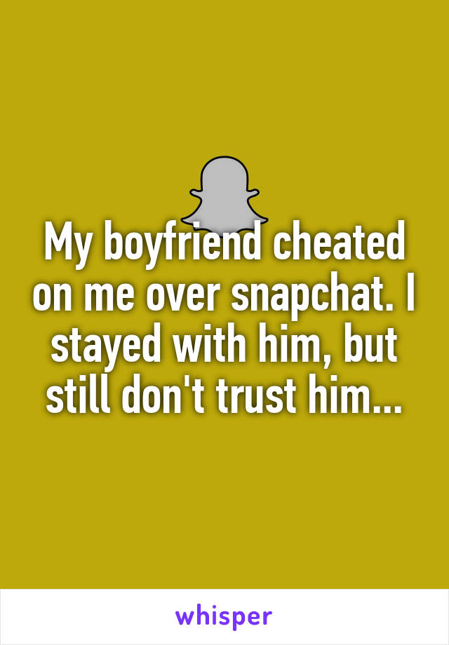My boyfriend cheated on me over snapchat. I stayed with him, but still don't trust him...