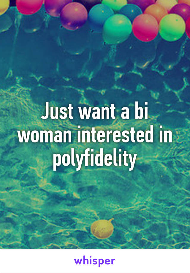 Just want a bi woman interested in polyfidelity