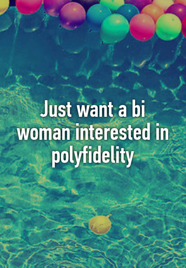 Just want a bi woman interested in polyfidelity