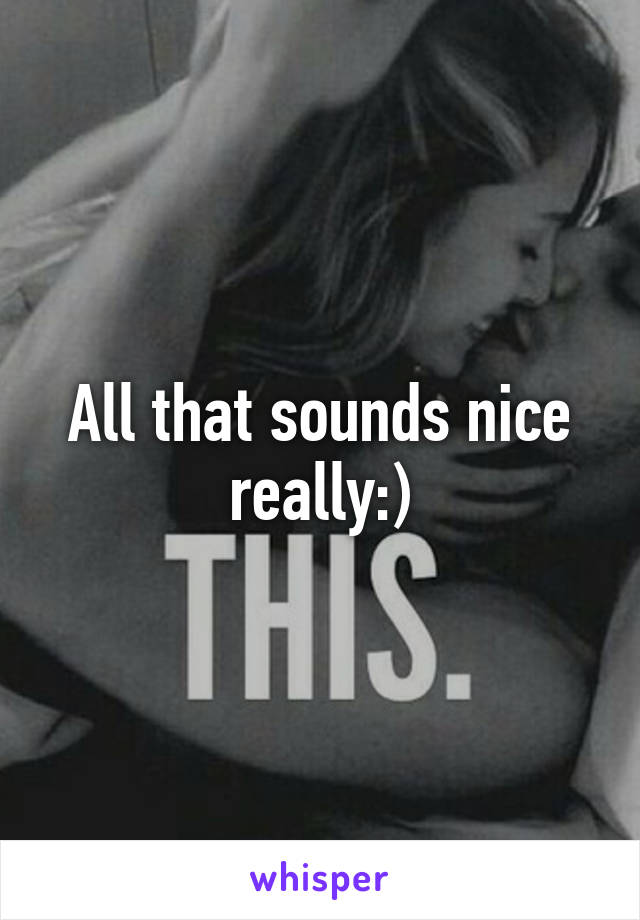 All that sounds nice really:)