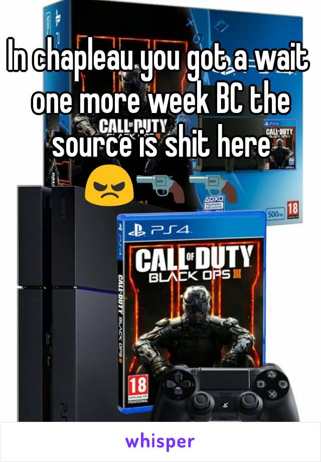 In chapleau you got a wait one more week BC the source is shit here 😠🔫🔫