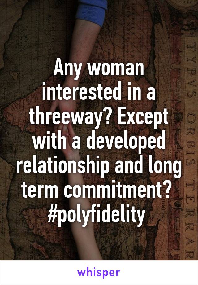 Any woman interested in a threeway? Except with a developed relationship and long term commitment? 
#polyfidelity 