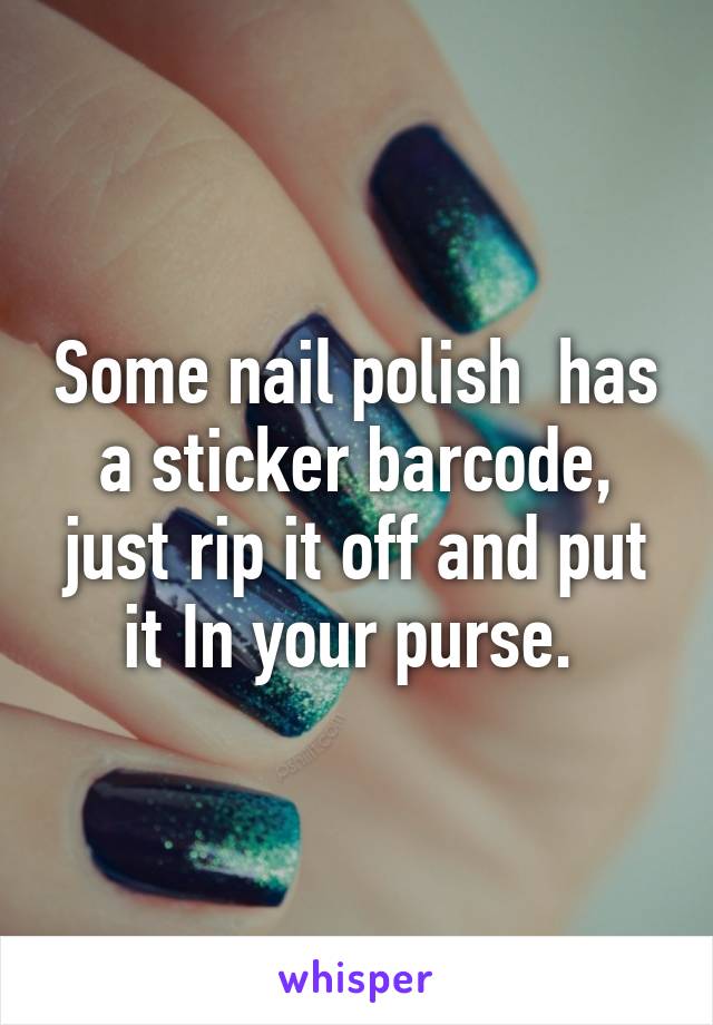 Some nail polish  has a sticker barcode, just rip it off and put it In your purse. 