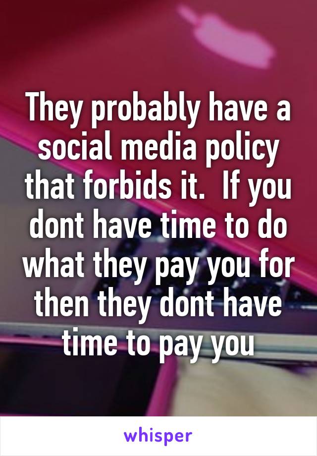 They probably have a social media policy that forbids it.  If you dont have time to do what they pay you for then they dont have time to pay you