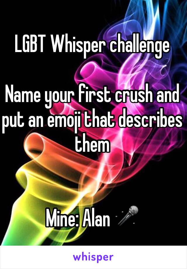 LGBT Whisper challenge

Name your first crush and put an emoji that describes them


Mine: Alan 🎤