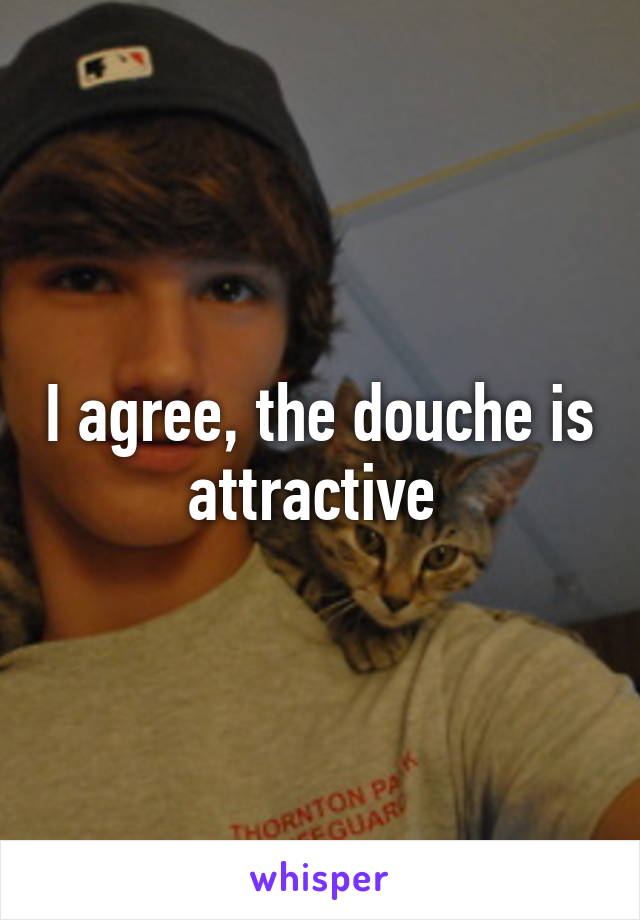 I agree, the douche is attractive 